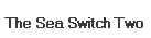 The Sea Switch Two